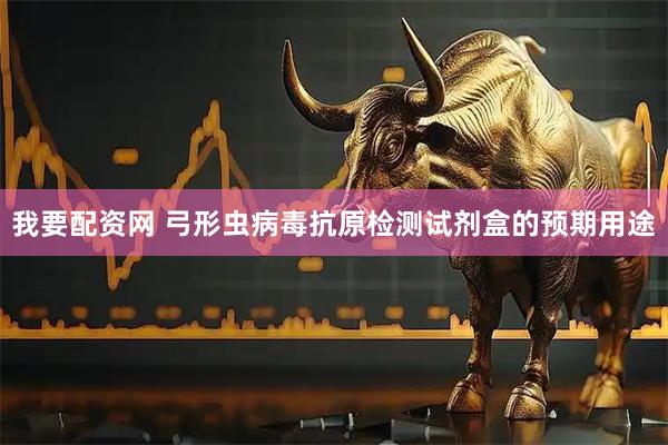我要配资网 弓形虫病毒抗原检测试剂盒的预期用途