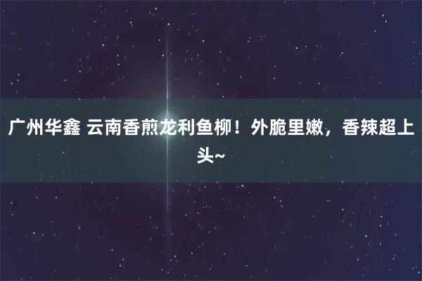 广州华鑫 云南香煎龙利鱼柳！外脆里嫩，香辣超上头~