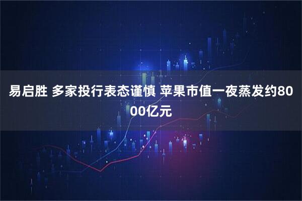 易启胜 多家投行表态谨慎 苹果市值一夜蒸发约8000亿元