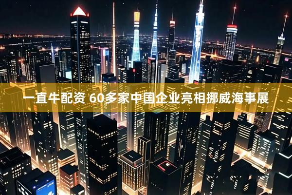 一直牛配资 60多家中国企业亮相挪威海事展