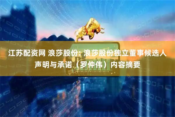 江苏配资网 浪莎股份: 浪莎股份独立董事候选人声明与承诺（罗仲伟）内容摘要