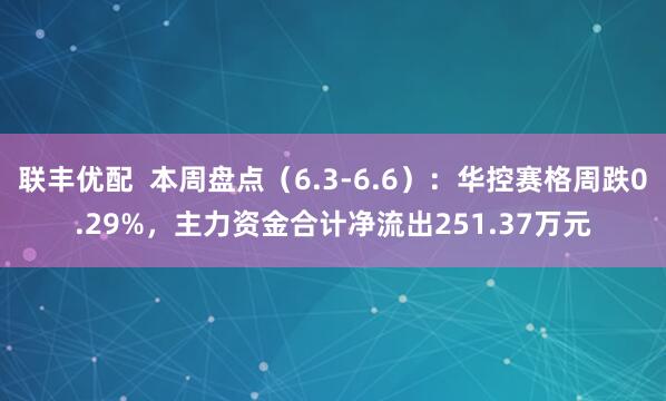联丰优配  本周盘点（6.3-6.6）：华控赛格周跌0.29%，主力资金合计净流出251.37万元