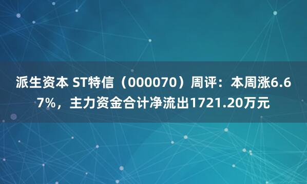 派生资本 ST特信（000070）周评：本周涨6.67%，主力资金合计净流出1721.20万元