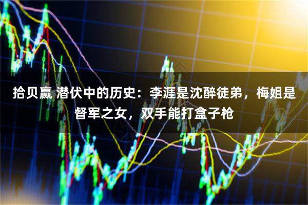 拾贝赢 潜伏中的历史：李涯是沈醉徒弟，梅姐是督军之女，双手能打盒子枪