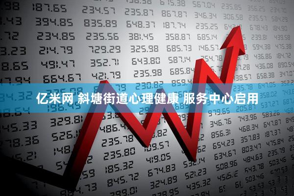 亿米网 斜塘街道心理健康 服务中心启用
