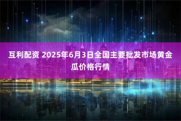 互利配资 2025年6月3日全国主要批发市场黄金瓜价格行情