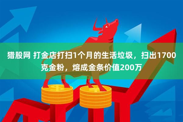 猎股网 打金店打扫1个月的生活垃圾，扫出1700克金粉，熔成金条价值200万