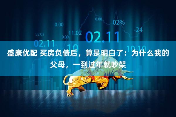 盛康优配 买房负债后，算是明白了：为什么我的父母，一到过年就吵架