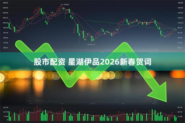 股市配资 星湖伊品2026新春贺词