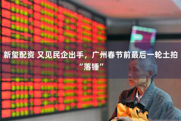新玺配资 又见民企出手，广州春节前最后一轮土拍“落锤”