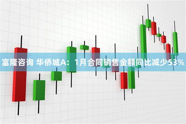富隆咨询 华侨城A：1月合同销售金额同比减少53%