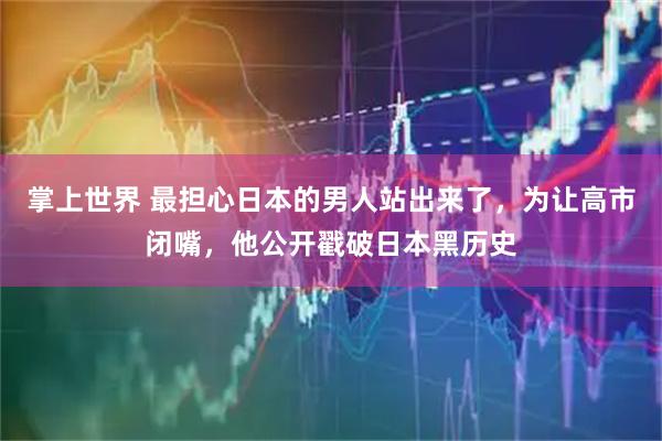掌上世界 最担心日本的男人站出来了，为让高市闭嘴，他公开戳破日本黑历史
