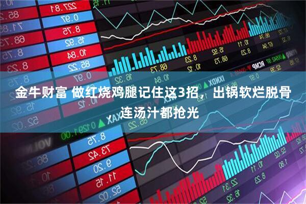 金牛财富 做红烧鸡腿记住这3招，出锅软烂脱骨，连汤汁都抢光