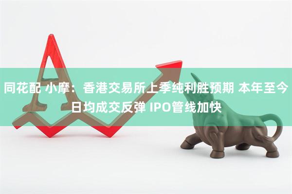 同花配 小摩：香港交易所上季纯利胜预期 本年至今日均成交反弹 IPO管线加快