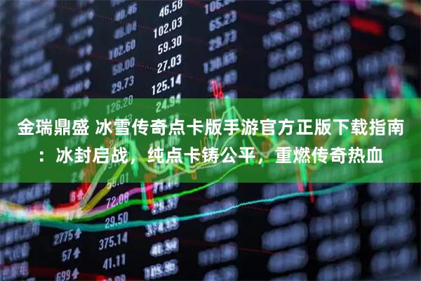 金瑞鼎盛 冰雪传奇点卡版手游官方正版下载指南：冰封启战，纯点卡铸公平，重燃传奇热血