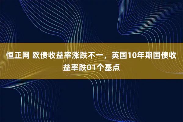恒正网 欧债收益率涨跌不一，英国10年期国债收益率跌01个基点