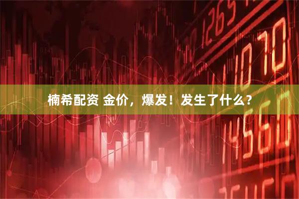 楠希配资 金价，爆发！发生了什么？