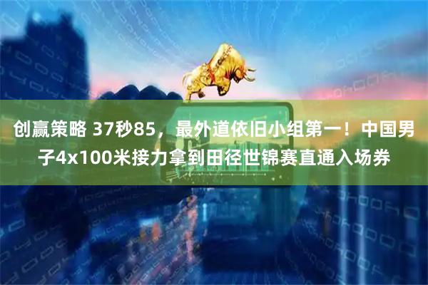 创赢策略 37秒85，最外道依旧小组第一！中国男子4x100米接力拿到田径世锦赛直通入场券