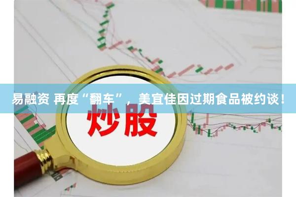 易融资 再度“翻车”，美宜佳因过期食品被约谈！