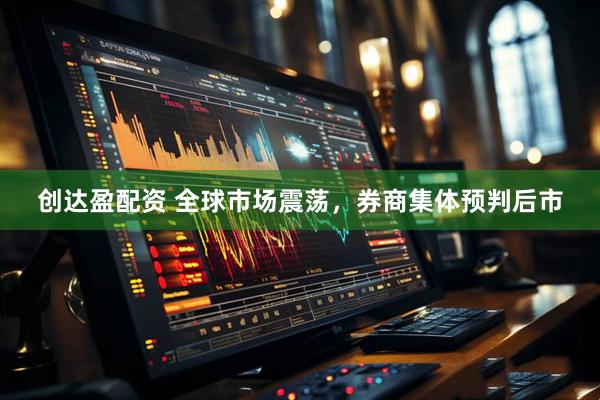 创达盈配资 全球市场震荡，券商集体预判后市