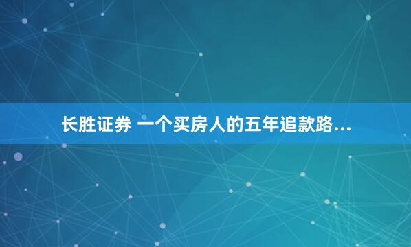 长胜证券 一个买房人的五年追款路...